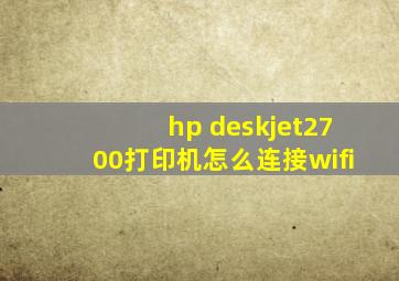 hp deskjet2700打印机怎么连接wifi